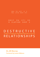 Destructive Relationships: A Guide to Changing the Unhealthy Relationships in Your Life