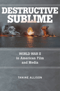 Destructive Sublime: World War II in American Film and Media