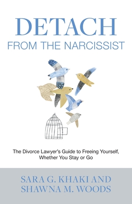 Detach from the Narcissist: The Divorce Lawyers' Guide to Freeing Yourself Whether You Stay or Go - Khaki, Sara G, and Woods, Shawna M