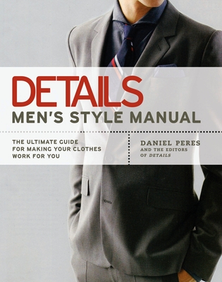 Details Men's Style Manual: The Ultimate Guide for Making Your Clothes Work for You - Peres, Daniel, and Editors of Details Magazine
