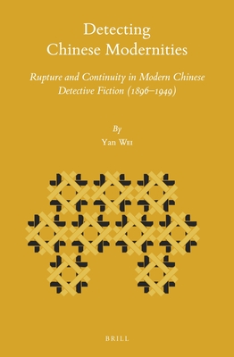 Detecting Chinese Modernities: Rupture and Continuity in Modern Chinese Detective Fiction (1896-1949) - Wei, Yan