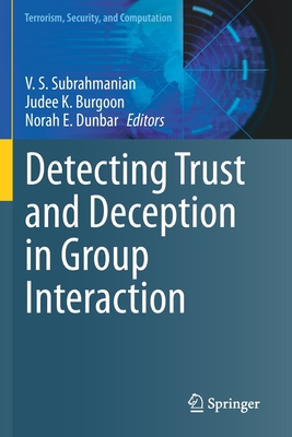 Detecting Trust and Deception in Group Interaction - Subrahmanian, V. S. (Editor), and Burgoon, Judee K. (Editor), and Dunbar, Norah E. (Editor)