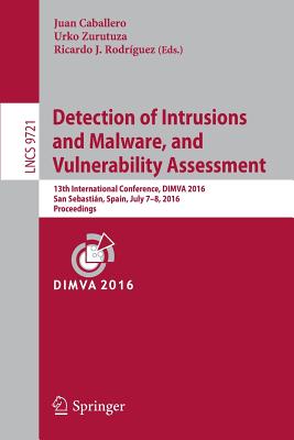 Detection of Intrusions and Malware, and Vulnerability Assessment: 13th International Conference, Dimva 2016, San Sebastin, Spain, July 7-8, 2016, Proceedings - Caballero, Juan (Editor), and Zurutuza, Urko (Editor), and Rodrguez, Ricardo J (Editor)