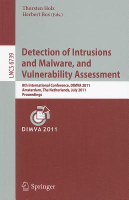 Detection of Intrusions and Malware, and Vulnerability Assessment: 8th International Conference, DIMVA 2011, Amsterdam, the Netherlands, July 7-8, 2011, Proceedings - Holz, Thorsten (Editor), and Bos, Herbert (Editor)