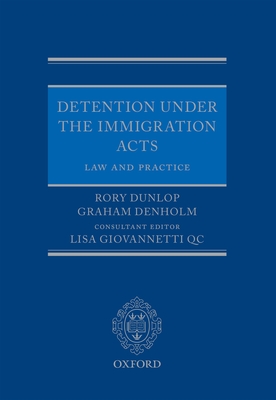 Detention under the Immigration Acts: Law and Practice - Dunlop, Rory, and Denholm, Graham, and Giovannetti QC, Lisa (Consultant editor)