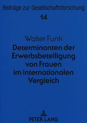 Determinanten Der Erwerbsbeteiligung Von Frauen Im Internationalen Vergleich: Eine Sekundaeranalyse Des Issp 1988 Fuer Die Bundesrepublik Deutschland, Die USA Und Australien - B?schges, G?nter (Editor), and Funk, Walter