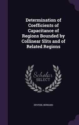 Determination of Coefficients of Capacitance of Regions Bounded by Collinear Slits and of Related Regions - Epstein, Bernard