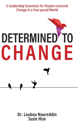 Determined to Change: 5 Leadership Essentials for People-centered Change in a Fast-paced World - Noureddin, Loubna, and Hise, Suzie