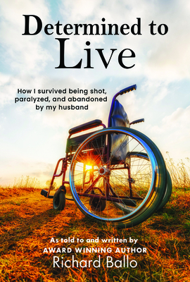 Determined to Live: How I Survived Being Shot, Paralyzed, and Abandoned by My Husband - Ballo, Richard