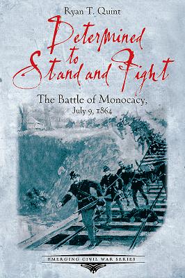 Determined to Stand and Fight: The Battle of Monocacy, July 9, 1864 - Quint, Ryan