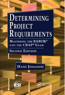 Determining Project Requirements: Mastering the BABOK and the CBAP Exam - Jonasson, Hans