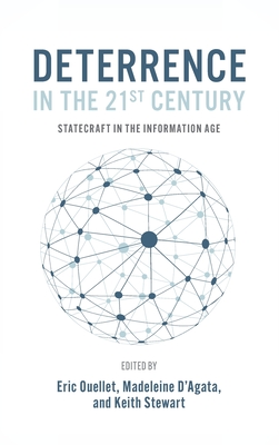Deterrence in the 21st Century: Statecraft in the Information Age - Ouellet, Eric (Editor), and D'Agata, Madeleine (Editor), and Stewart, Keith (Editor)