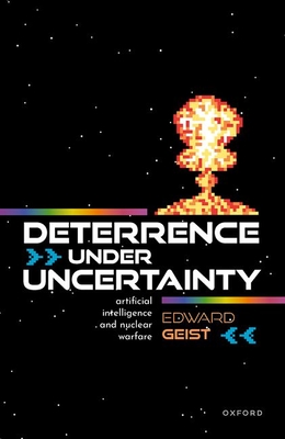 Deterrence under Uncertainty:: Artificial Intelligence and Nuclear Warfare - Geist, Edward, Dr.