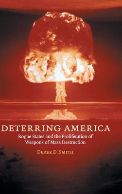 Deterring America: Rogue States and the Proliferation of Weapons of Mass Destruction - Smith, Derek D
