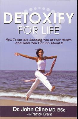 Detoxify for Life: How Toxins Are Robbing You of Your Health and What You Can Do about It - Cline, Dr John
