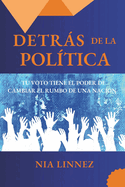 Detrs de la Pol?tica: Tu Voto Tiene El Poder de Cambiar El Rumbo de Una Naci?n