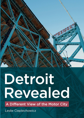 Detroit Revealed: A Different View of the Motor City - Cieplechowicz, Leslie