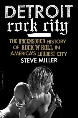 Detroit Rock City: The Uncensored History of Rock 'n' Roll in America's Loudest City - Miller, Steven