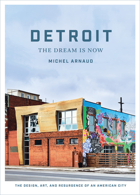 Detroit: The Dream Is Now: The Design, Art, and Resurgence of an American City - Arnaud, Michel