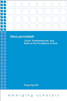 Deus Providebit: Calvin, Schleiermacher, and Barth on the Providence of God - Kim, Sung-Sup (Editor)