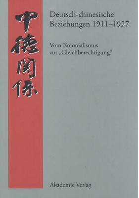 Deutsch-Chinesische Beziehungen 1911-1927: Vom Kolonialismus Zur "Gleichberechtigung." Eine Quellensammlung - Steen, Andreas