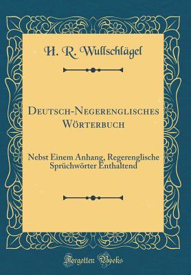 Deutsch-Negerenglisches Wrterbuch: Nebst Einem Anhang, Regerenglische Sprchwrter Enthaltend (Classic Reprint) - Wullschlagel, H R