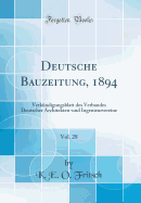 Deutsche Bauzeitung, 1894, Vol. 28: Verk?ndigungsblatt Des Verbandes Deutscher Architekten-Und Ingenieur-Vereine (Classic Reprint)