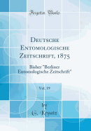 Deutsche Entomologische Zeitschrift, 1875, Vol. 19: Bisher "berliner Entomologische Zeitschrift" (Classic Reprint)