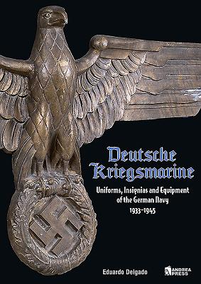 Deutsche Kriegsmarine: Uniforms, Insignias and Equipment of the German Navy 1933-1945 - Delgado, Eduardo
