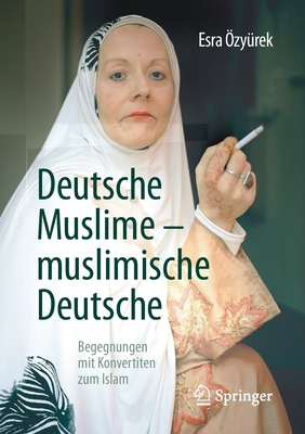 Deutsche Muslime - Muslimische Deutsche: Begegnungen Mit Konvertiten Zum Islam - ?zy?rek, Esra, and Kurz, Felix (Translated by)