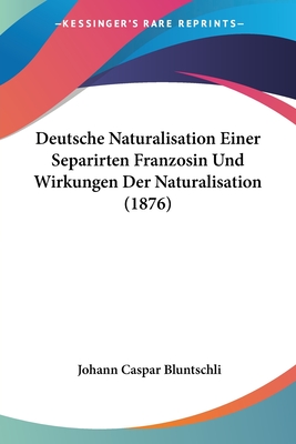 Deutsche Naturalisation Einer Separirten Franzosin Und Wirkungen Der Naturalisation (1876) - Bluntschli, Johann Caspar