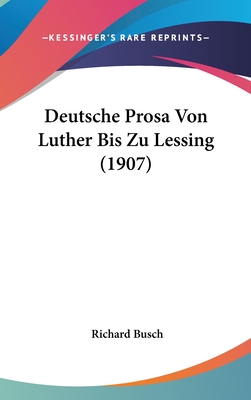 Deutsche Prosa Von Luther Bis Zu Lessing (1907) - Busch, Richard (Editor)