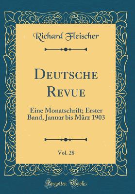 Deutsche Revue, Vol. 28: Eine Monatschrift; Erster Band, Januar Bis M?rz 1903 (Classic Reprint) - Fleischer, Richard