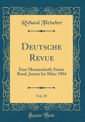 Deutsche Revue, Vol. 29: Eine Monatschrift; Erster Band, Januar Bis M?rz 1904 (Classic Reprint) - Fleischer, Richard