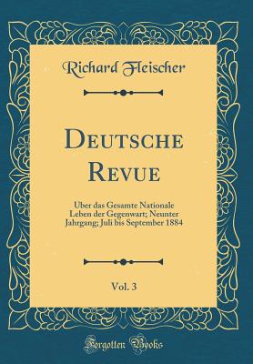 Deutsche Revue, Vol. 3: ?ber Das Gesamte Nationale Leben Der Gegenwart; Neunter Jahrgang; Juli Bis September 1884 (Classic Reprint) - Fleischer, Richard, M.D.