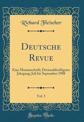 Deutsche Revue, Vol. 3: Eine Monatsschrift; Dreiunddrei?igster Jahrgang; Juli Bis September 1908 (Classic Reprint) - Fleischer, Richard