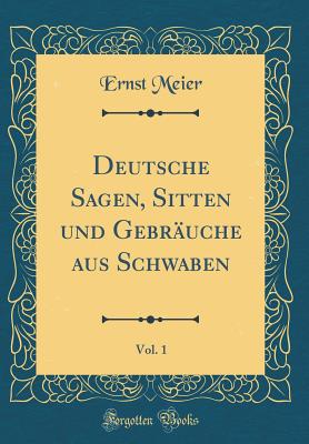 Deutsche Sagen, Sitten Und Gebruche Aus Schwaben, Vol. 1 (Classic Reprint) - Meier, Ernst