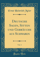 Deutsche Sagen, Sitten Und Gebruche Aus Schwaben, Vol. 1 (Classic Reprint)