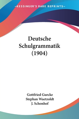 Deutsche Schulgrammatik (1904) - Gurcke, Gottfried, and Waetzoldt, Stephan (Editor), and Schonhof, J (Editor)