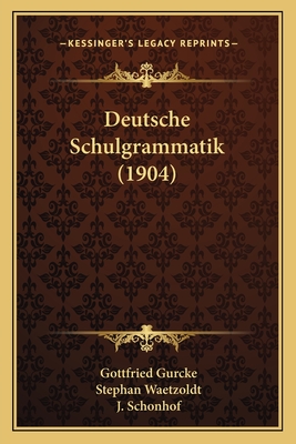 Deutsche Schulgrammatik (1904) - Gurcke, Gottfried, and Waetzoldt, Stephan (Editor), and Schonhof, J (Editor)