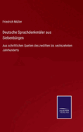 Deutsche Sprachdenkm?ler aus Siebenb?rgen: Aus schriftlichen Quellen des zwlften bis sechszehnten Jahrhunderts