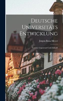 Deutsche Universitts Entwicklung: Vorzeit, Gegenwart und Zukunft - Meyer, Jrgen Bona