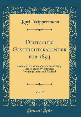 Deutscher Geschichtskalender Fr 1894, Vol. 2: Sachlich Geordnete Zusammenstellung Der Politisch Wichtigsten Vorgnge Im In-Und Ausland (Classic Reprint) - Wippermann, Karl, Dr.