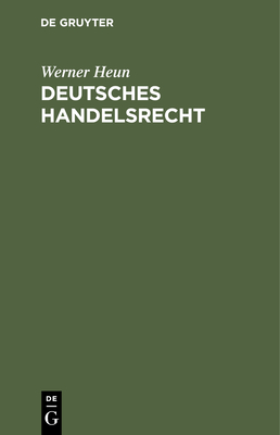 Deutsches Handelsrecht: Ein Handbuch F?r Den Praktischen Gebrauch Mit Anmerkungen Aus Der Rechtsprechung - Heun, Werner