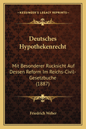 Deutsches Hypothekenrecht: Mit Besonderer Rucksicht Auf Dessen Reform Im Reichs-Civil-Gesetzbuche (1887)