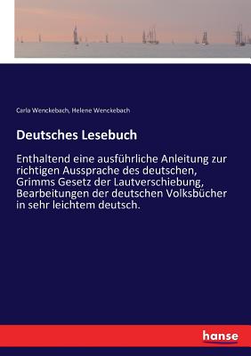 Deutsches Lesebuch: Enthaltend eine ausfhrliche Anleitung zur richtigen Aussprache des deutschen, Grimms Gesetz der Lautverschiebung, Bearbeitungen der deutschen Volksbcher in sehr leichtem deutsch. - Wenckebach, Carla, and Wenckebach, Helene