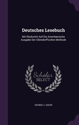 Deutsches Lesebuch: Mit Rcksicht Auf Die Amerikanische Ausgabe Der Ollendorff'schen Methode - Adler, George J