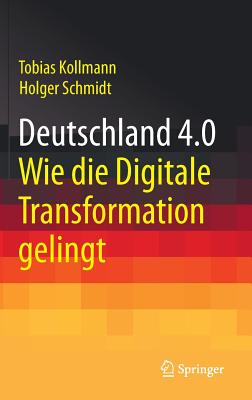 Deutschland 4.0: Wie Die Digitale Transformation Gelingt - Kollmann, Tobias, and Schmidt, Holger