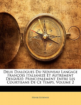 Deux Dialogues Du Nouveau Langage Fran?ois Italianiz? Et Autrement Desguiz?, Principalement Entre Les Courtisans de Ce Temps, Vol. 1 (Classic Reprint) - Estienne, Henri