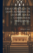 Deux Opuscules de Saint Alphonse de Liguori, Sur La Communion Fr?quente...